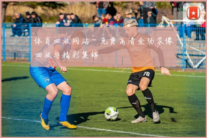 体育回放网站 - 免费高清全场录像回放与精彩集锦
