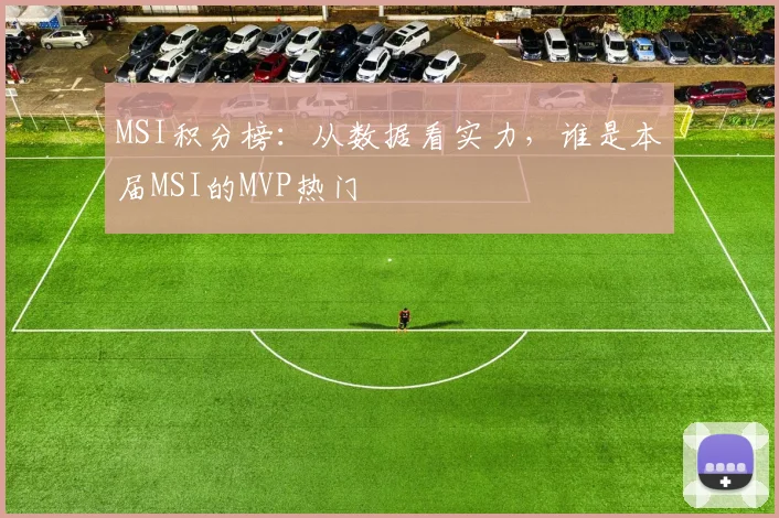 MSI积分榜：从数据看实力，谁是本届MSI的MVP热门