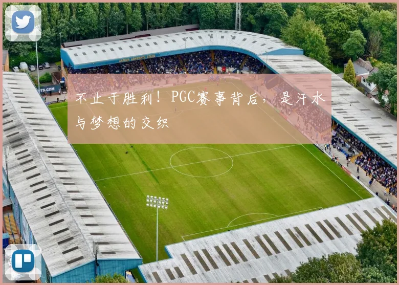 不止于胜利！PGC赛事背后，是汗水与梦想的交织