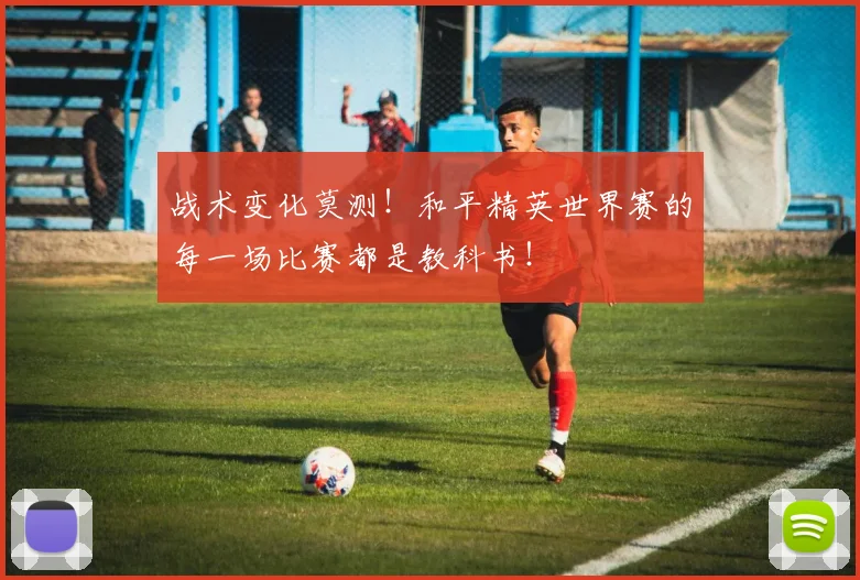 战术变化莫测！和平精英世界赛的每一场比赛都是教科书！