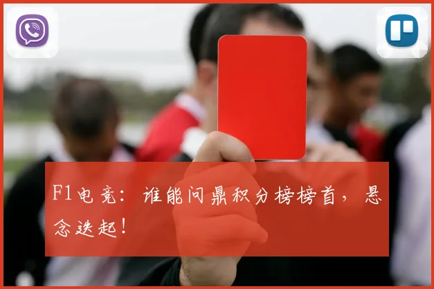 F1电竞：谁能问鼎积分榜榜首，悬念迭起！
