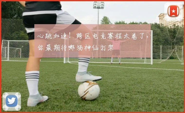 心跳加速！跨区电竞赛程太卷了，你最期待哪场神仙打架