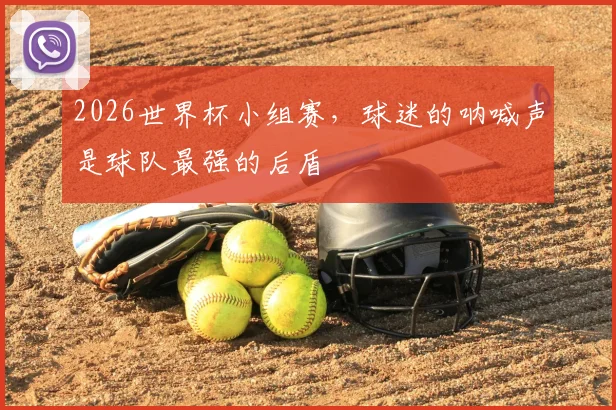 2026世界杯小组赛，球迷的呐喊声是球队最强的后盾