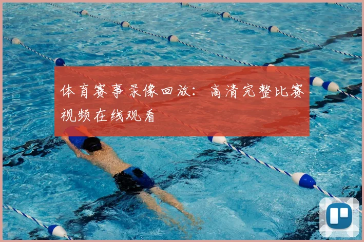 体育赛事录像回放：高清完整比赛视频在线观看
