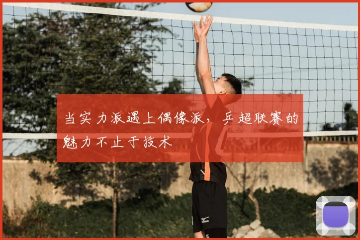 当实力派遇上偶像派，乒超联赛的魅力不止于技术