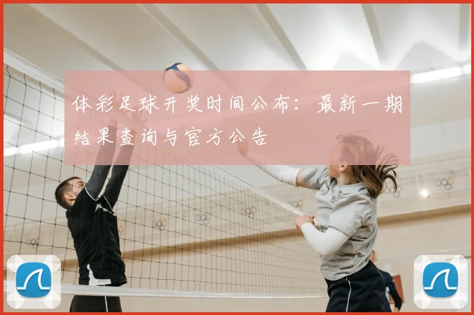 体彩足球开奖时间公布：最新一期结果查询与官方公告