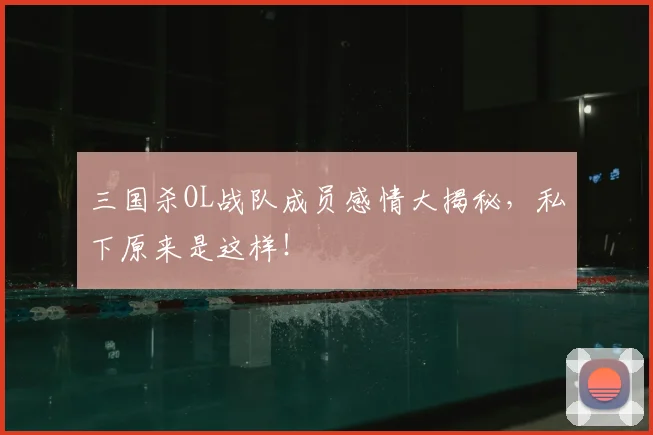 三国杀OL战队成员感情大揭秘，私下原来是这样！