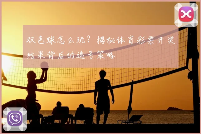 双色球怎么玩？揭秘体育彩票开奖结果背后的选号策略
