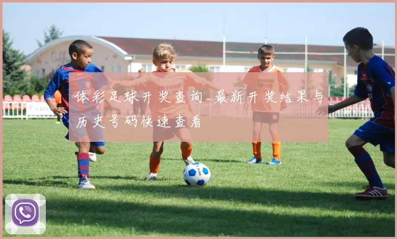 体彩足球开奖查询_最新开奖结果与历史号码快速查看
