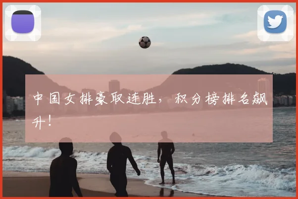 中国女排豪取连胜，积分榜排名飙升！