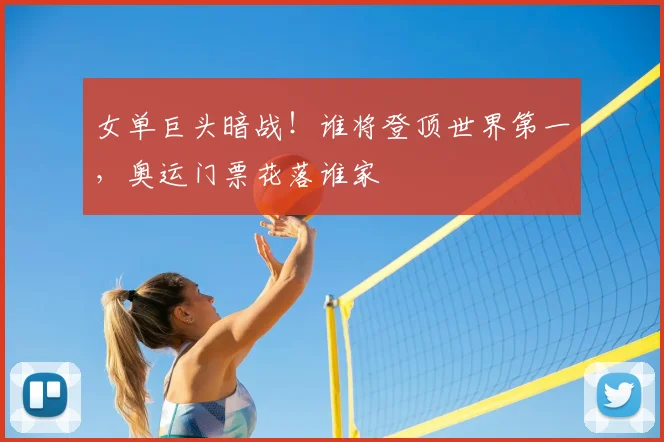 女单巨头暗战！谁将登顶世界第一，奥运门票花落谁家