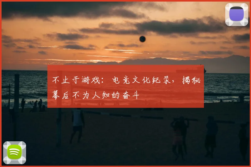 不止于游戏：电竞文化纪录，揭秘幕后不为人知的奋斗