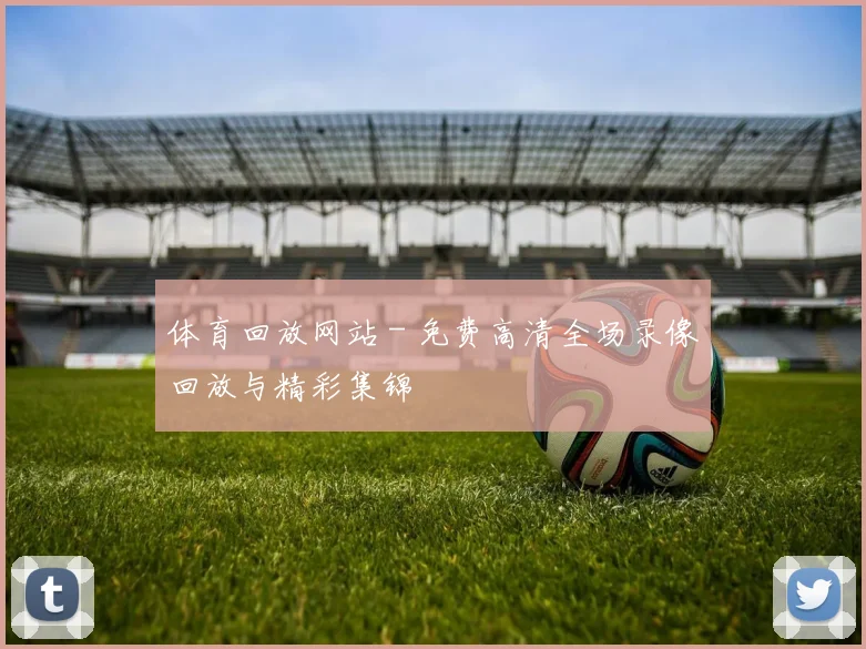 体育回放网站 - 免费高清全场录像回放与精彩集锦