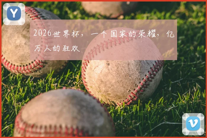 2026世界杯，一个国家的荣耀，亿万人的狂欢