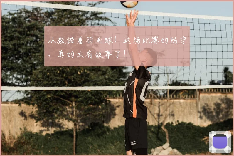 从数据看羽毛球！这场比赛的防守，真的太有故事了！