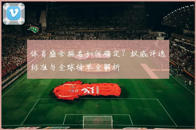 体育盛会排名如何确定？权威评选标准与全球榜单全解析