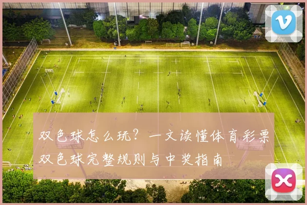 双色球怎么玩?一文读懂体育彩票双色球完整规则与中奖指南