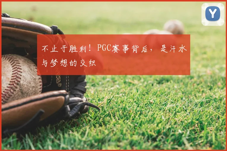 不止于胜利！PGC赛事背后，是汗水与梦想的交织