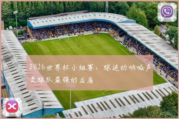 2026世界杯小组赛，球迷的呐喊声是球队最强的后盾