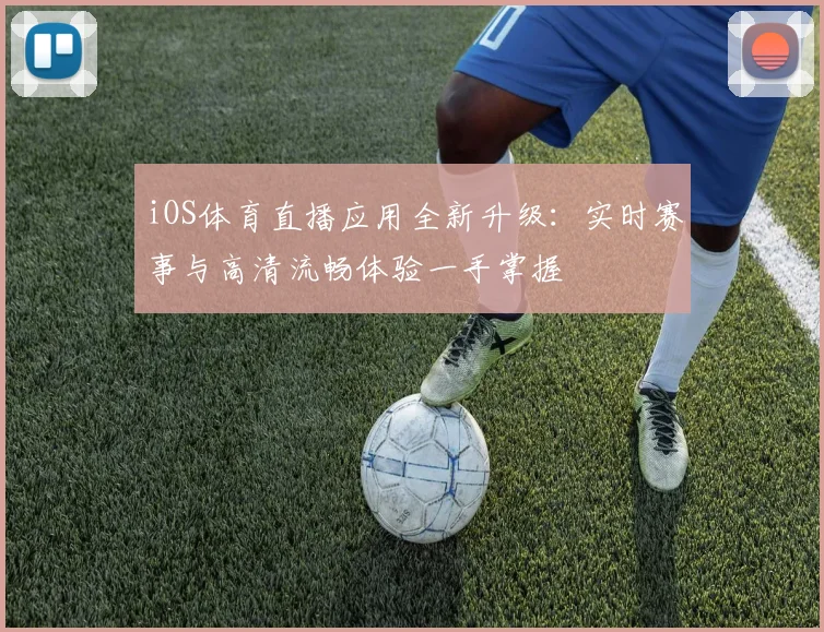 iOS体育直播应用全新升级：实时赛事与高清流畅体验一手掌握