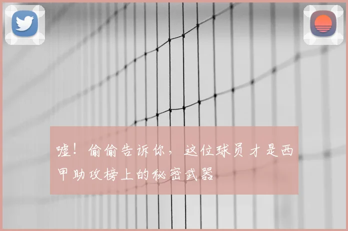 嘘！偷偷告诉你，这位球员才是西甲助攻榜上的秘密武器