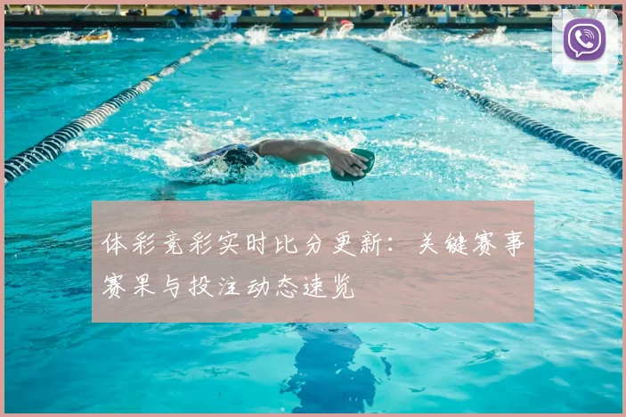 体彩竞彩实时比分更新:关键赛事赛果与投注动态速览