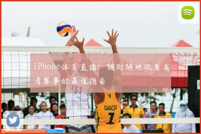 iPhone体育直播：随时随地观看高清赛事的最佳指南