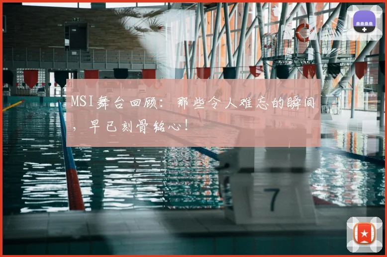 MSI舞台回顾：那些令人难忘的瞬间，早已刻骨铭心！