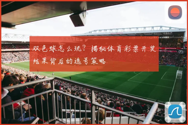 双色球怎么玩？揭秘体育彩票开奖结果背后的选号策略