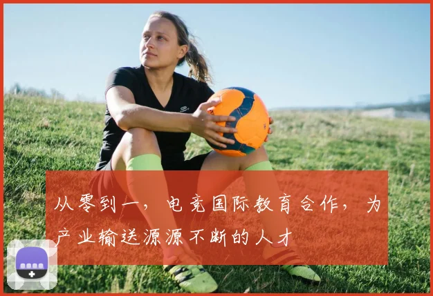 从零到一，电竞国际教育合作，为产业输送源源不断的人才