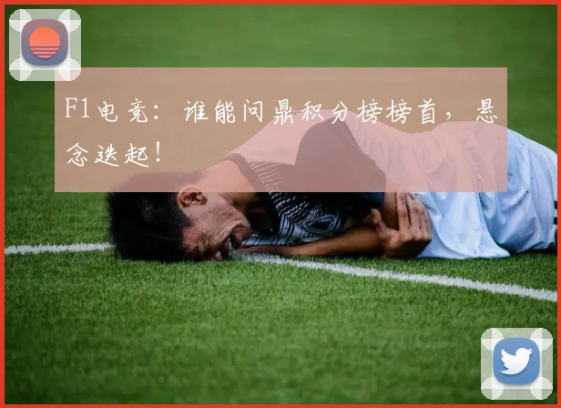 F1电竞：谁能问鼎积分榜榜首，悬念迭起！